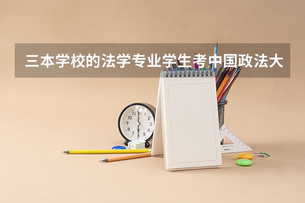 三本学校的法学专业学生考中国政法大学的研究生（考研学校推荐，法学专业的）