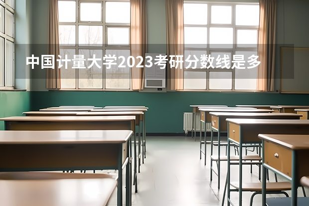 中国计量大学2023考研分数线是多少？