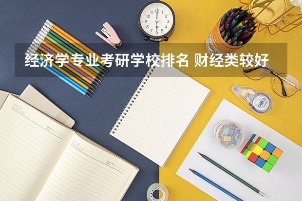 经济学专业考研学校排名 财经类较好考研的学校排名 会计考研院校排行