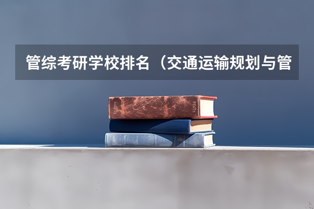 管综考研学校排名（交通运输规划与管理考研学校排名）