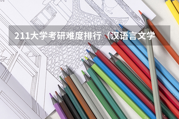 211大学考研难度排行（汉语言文学考研学校难度排名）