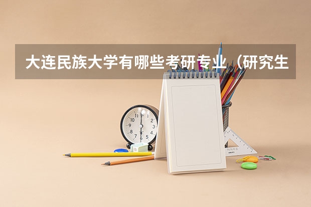 大连民族大学有哪些考研专业（研究生专业）