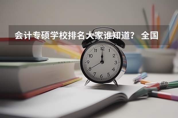 会计专硕学校排名大家谁知道？ 全国会计专硕学校排名 会计学硕考研学校排名