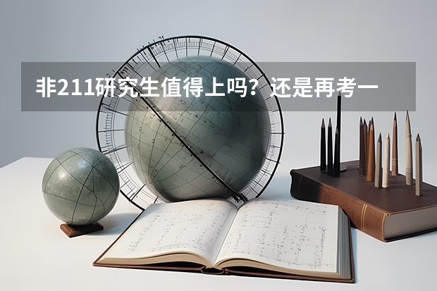 非211研究生值得上吗？还是再考一年呢？本人三本工科女，我总觉得考不上211丢人
