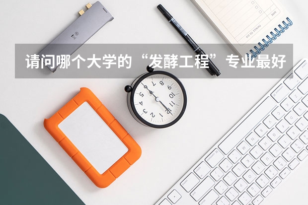 请问哪个大学的“发酵工程”专业最好？