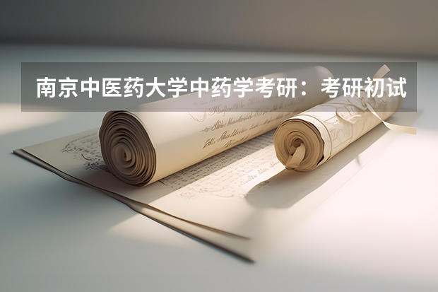 南京中医药大学中药学考研：考研初试和复试该如何准备？
