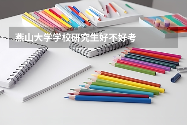 燕山大学学校研究生好不好考