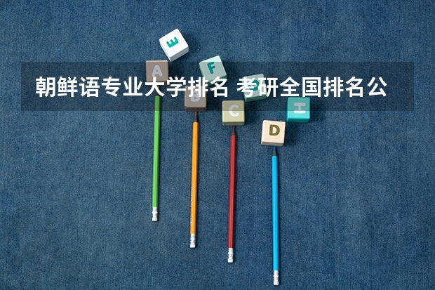 朝鲜语专业大学排名 考研全国排名公布 语言学考研学校排名