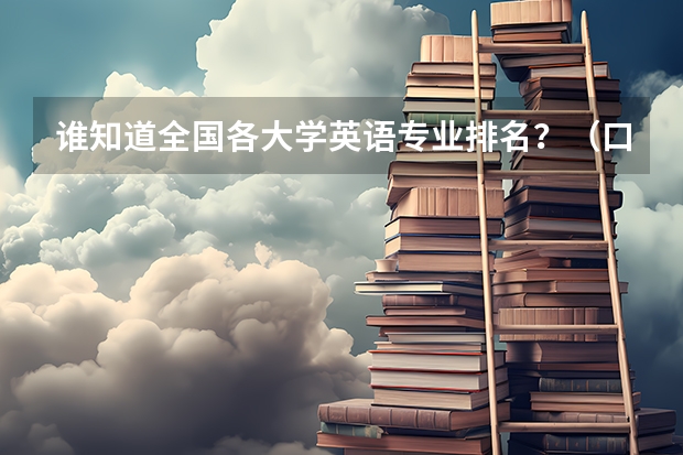 谁知道全国各大学英语专业排名?(口译考研学校排名)