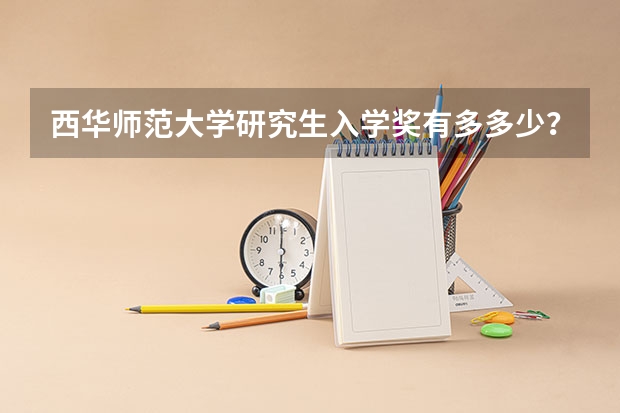 西华师范大学研究生入学奖有多多少？如何申领？