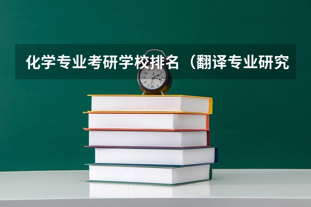 化学专业考研学校排名（翻译专业研究生大学排名）