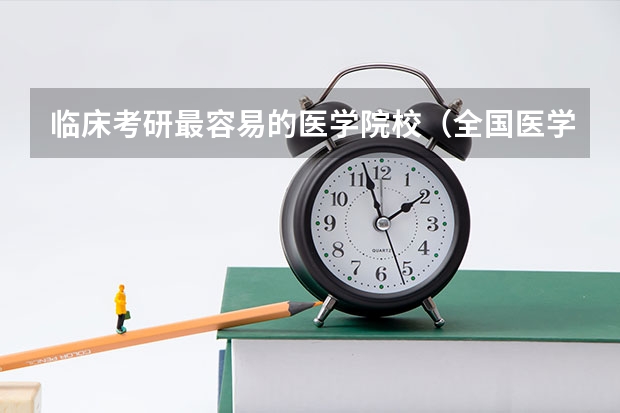 临床考研最容易的医学院校（全国医学考研学校排名榜）