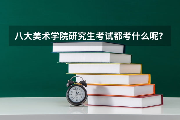 八大美术学院研究生考试都考什么呢？