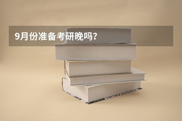 9月份准备考研晚吗？