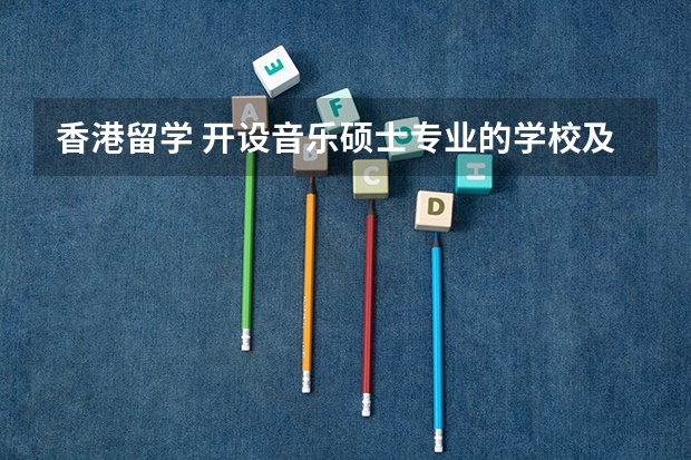 香港留学 开设音乐硕士专业的学校及课程安排 世界钢琴专业最好的大学排名 音乐考研机构实力排名
