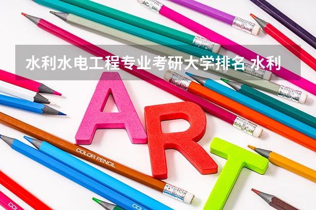 水利水电工程专业考研大学排名 水利水电专业考研学校排名 水利水电工程考研学校排名