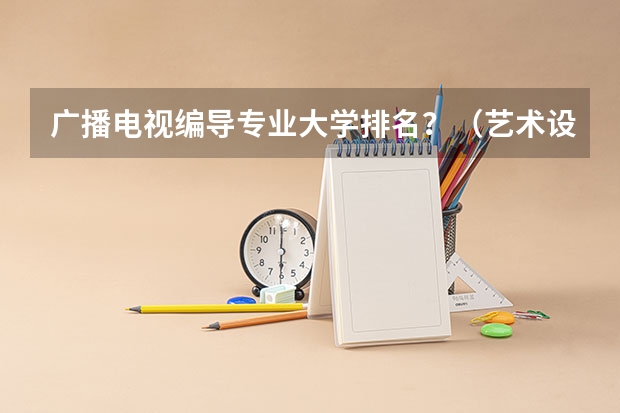 广播电视编导专业大学排名？（艺术设计考研学校排名）