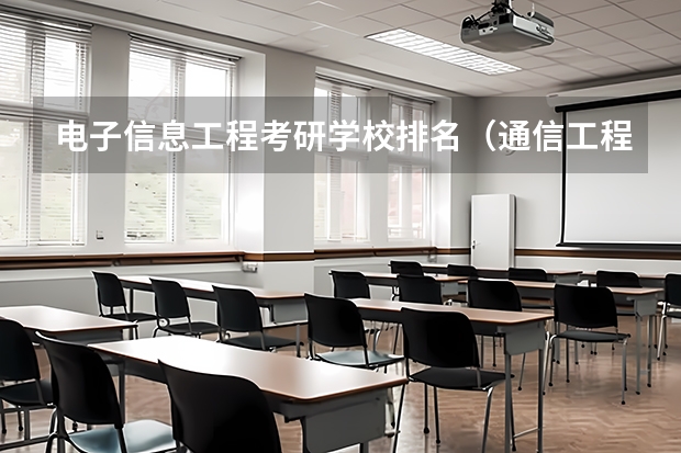 电子信息工程考研学校排名（通信工程全国大学排名）