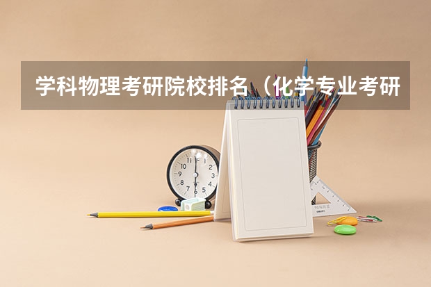 学科物理考研院校排名（化学专业考研学校排名）