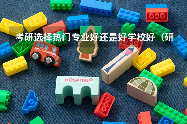 考研选择热门专业好还是好学校好（研究生选学校还是专业）