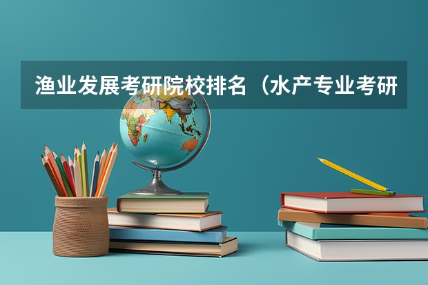 渔业发展考研院校排名（水产专业考研中科院还是第二军医大）