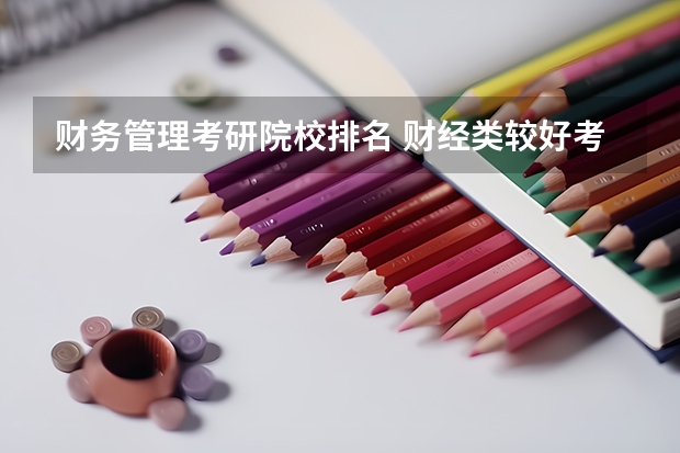 财务管理考研院校排名 财经类较好考研的学校排名 会计学硕考研学校排名