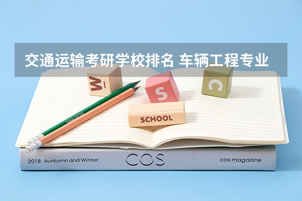 交通运输考研学校排名 车辆工程专业考研学校排名 云南省所有大学考研难度排名