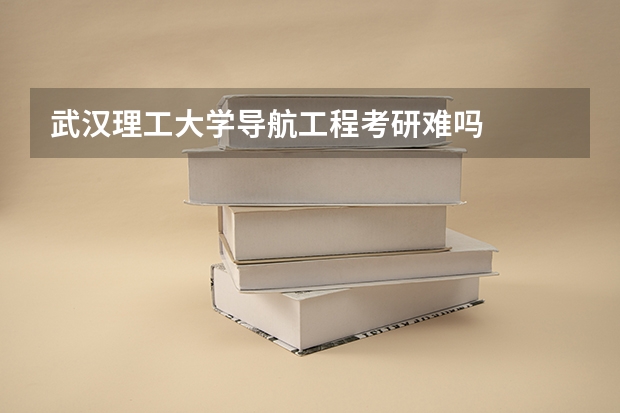 武汉理工大学导航工程考研难吗