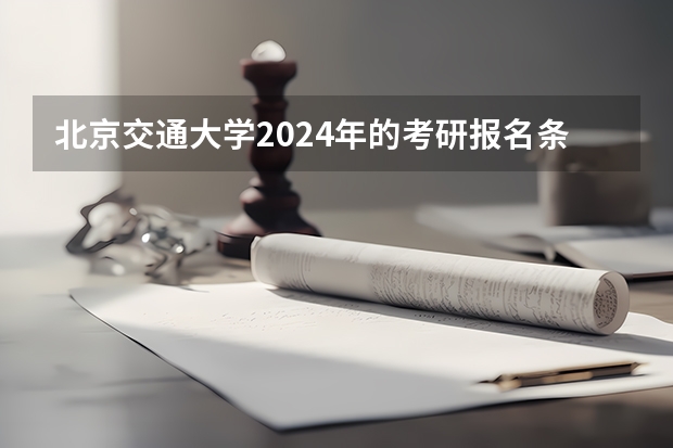 北京交通大学2024年的考研报名条件怎么样
