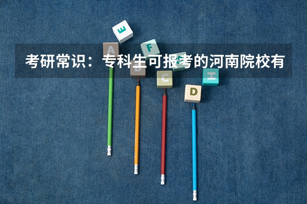 考研常识：专科生可报考的河南院校有哪些？