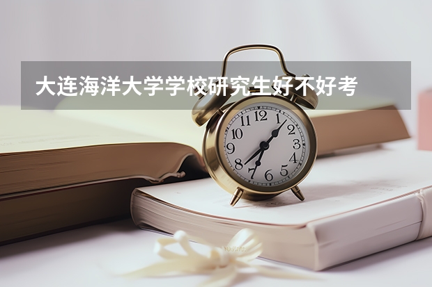 大连海洋大学学校研究生好不好考