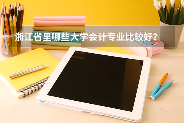 浙江省里哪些大学会计专业比较好？