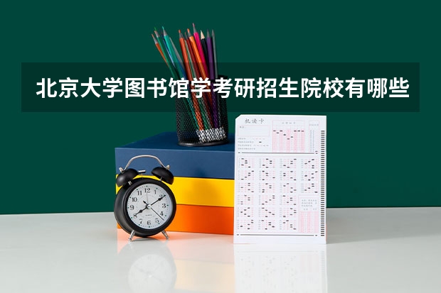 北京大学图书馆学考研招生院校有哪些呢 ?