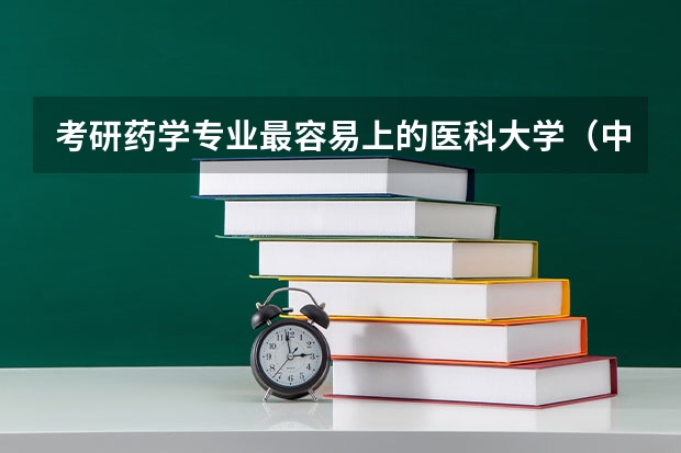 考研药学专业最容易上的医科大学（中药学考研学校推荐）