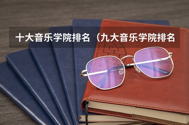 十大音乐学院排名（九大音乐学院排名）