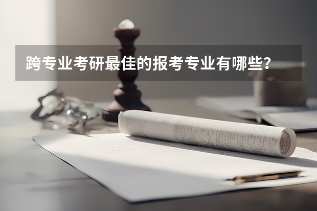 跨专业考研最佳的报考专业有哪些？