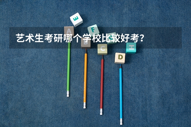 艺术生考研哪个学校比较好考？
