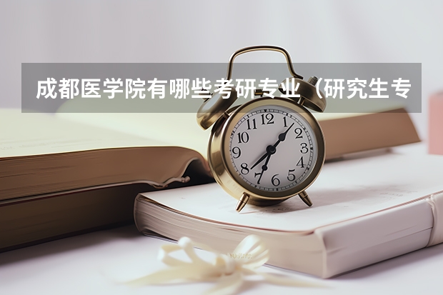 成都医学院有哪些考研专业（研究生专业）