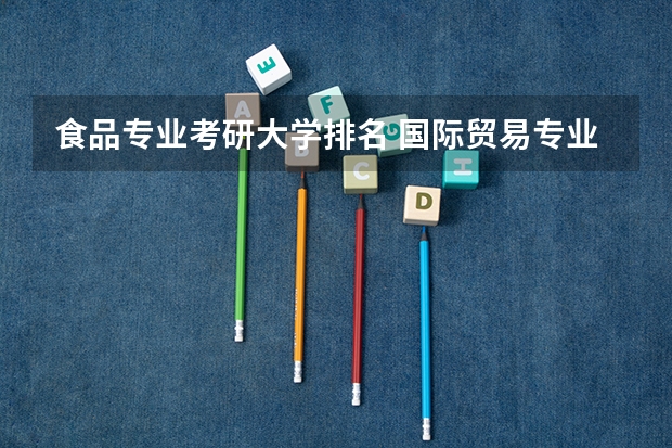 食品专业考研大学排名 国际贸易专业的学生考研可以有那些学校来选？ 食品科学与工程专业考研哪所学校好一些