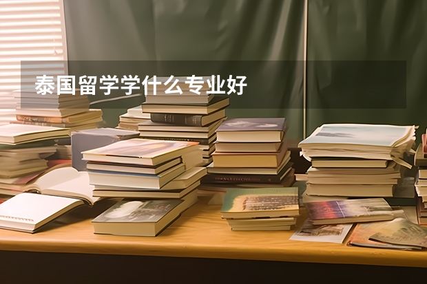 泰国留学学什么专业好