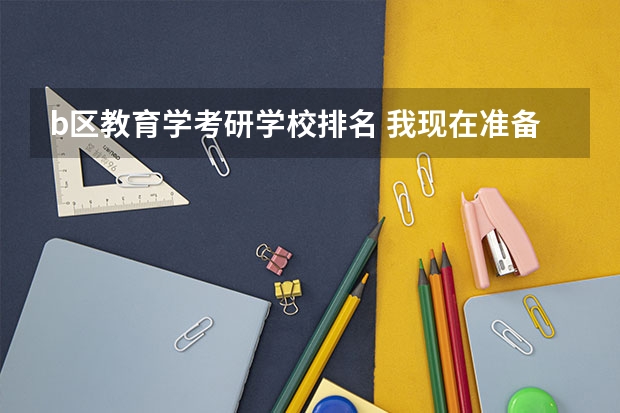 b区教育学考研学校排名 我现在准备考研,我原本是学财务管理的,想考心理学的研究生,有没有好的学校可以推荐? 广西有没有比较考研好考的大学