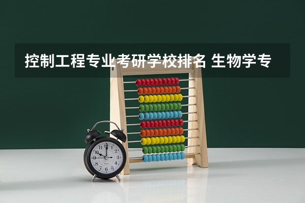 控制工程专业考研学校排名 生物学专业考研学校排名 生态学专业考研学校排名