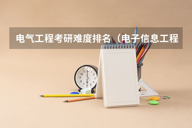 电气工程考研难度排名（电子信息工程考研学校排名）