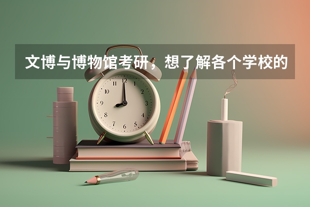 文博与博物馆考研，想了解各个学校的优势 教育学考研学校排名 古代文学考研学校排名