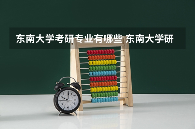 东南大学考研专业有哪些 东南大学研究生专业大类划分