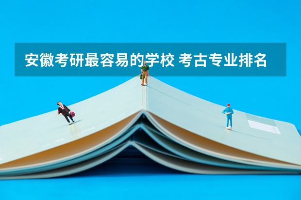 安徽考研最容易的学校 考古专业排名 历史学研究生院校排名