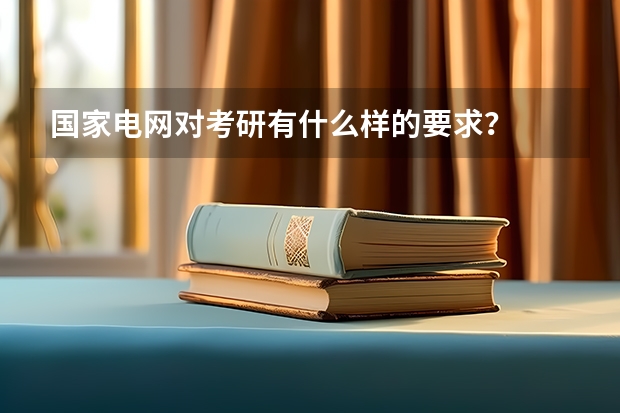 国家电网对考研有什么样的要求？