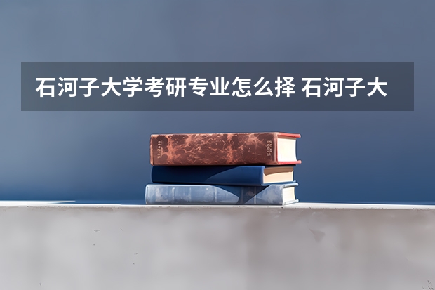 石河子大学考研专业怎么择 石河子大学考研专业推荐