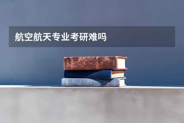 航空航天专业考研难吗