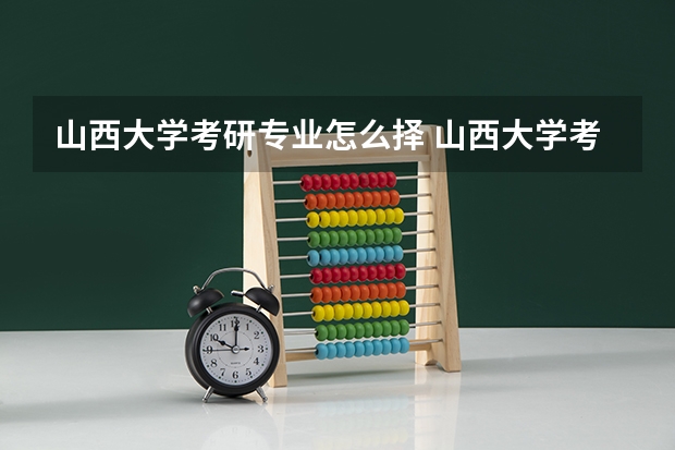 山西大学考研专业怎么择 山西大学考研专业推荐